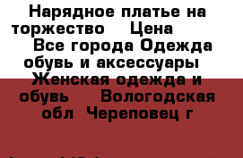 Нарядное платье на торжество. › Цена ­ 10 000 - Все города Одежда, обувь и аксессуары » Женская одежда и обувь   . Вологодская обл.,Череповец г.